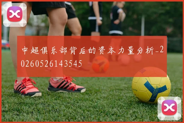 中超俱乐部背后的资本力量分析_20260526143545