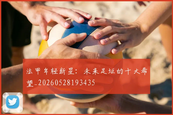 法甲年轻新星：未来足坛的十大希望_20260528193435