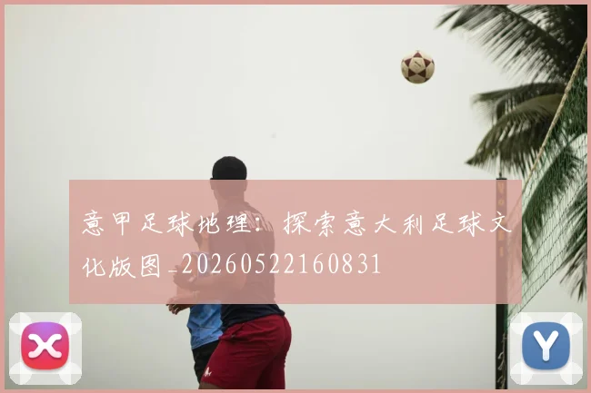 意甲足球地理：探索意大利足球文化版图_20260522160831