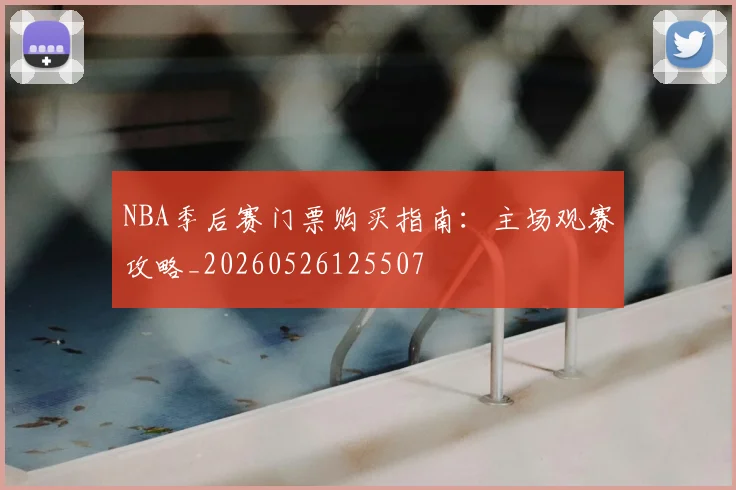 NBA季后赛门票购买指南:主场观赛攻略_20260526125507