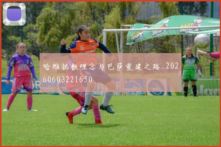 哈维执教理念与巴萨重建之路_20260603221650