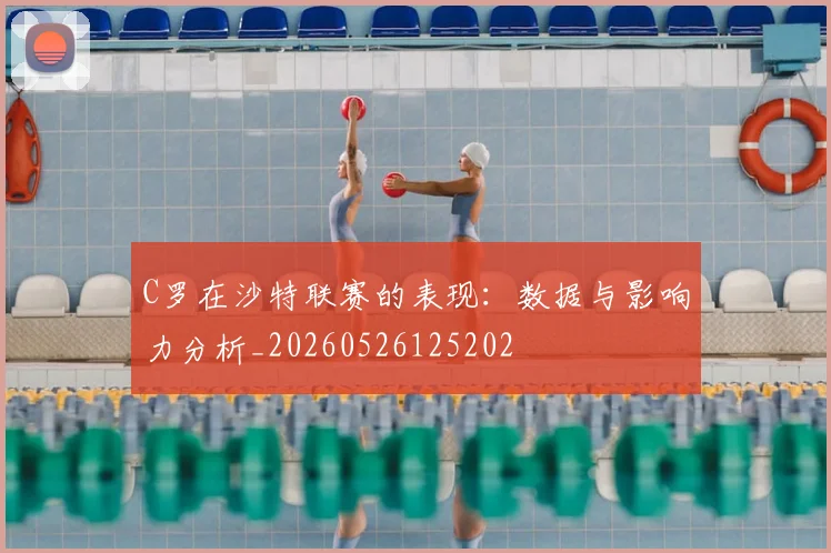 C罗在沙特联赛的表现:数据与影响力分析_20260526125202