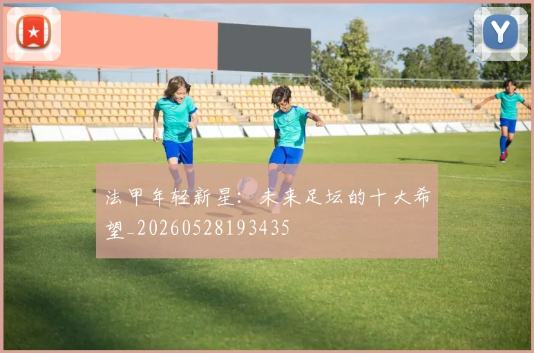 法甲年轻新星：未来足坛的十大希望_20260528193435