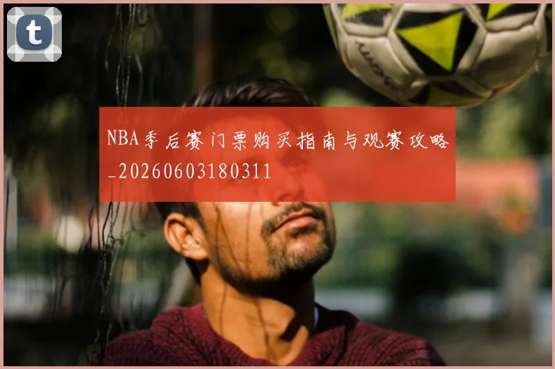 NBA季后赛门票购买指南与观赛攻略_20260603180311