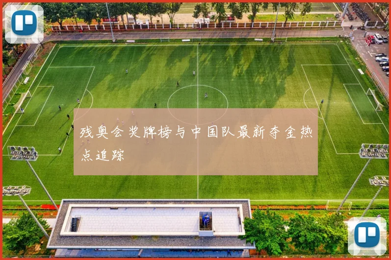 残奥会奖牌榜与中国队最新夺金热点追踪